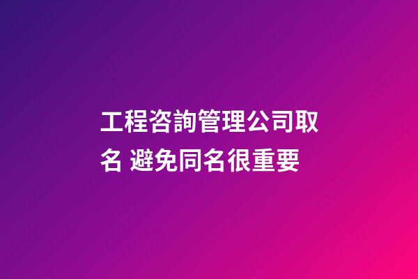 工程咨詢管理公司取名 避免同名很重要-第1張-公司起名-玄機派